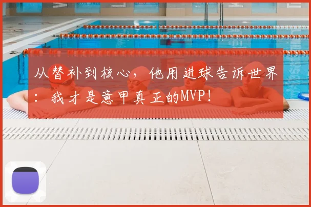从替补到核心，他用进球告诉世界：我才是意甲真正的MVP！
