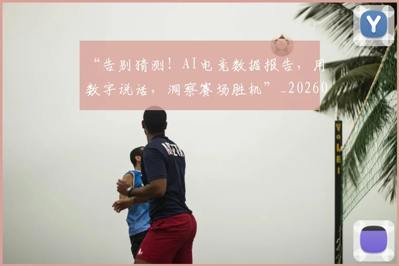 “告别猜测！AI电竞数据报告，用数字说话，洞察赛场胜机”_20260530143941_20260702172540