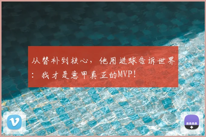 从替补到核心，他用进球告诉世界：我才是意甲真正的MVP！
