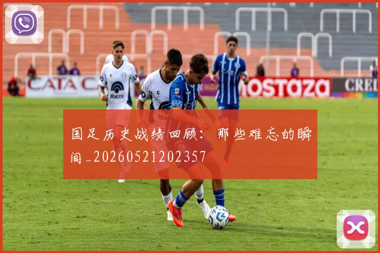 国足历史战绩回顾：那些难忘的瞬间_20260521202357
