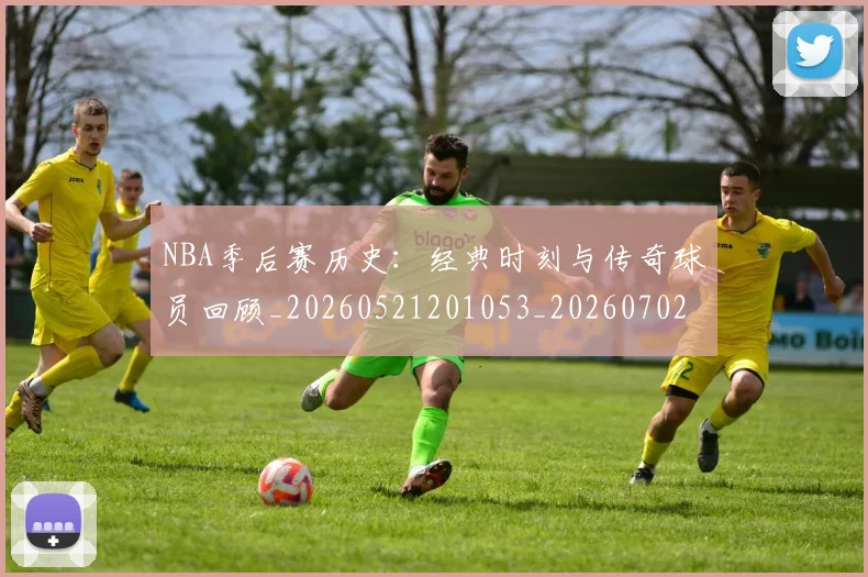 NBA季后赛历史：经典时刻与传奇球员回顾_20260521201053_20260702164049