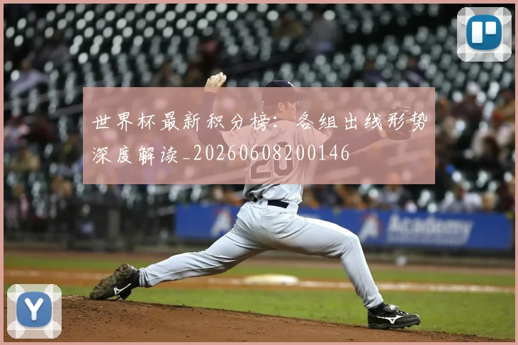 世界杯最新积分榜：各组出线形势深度解读_20260608200146