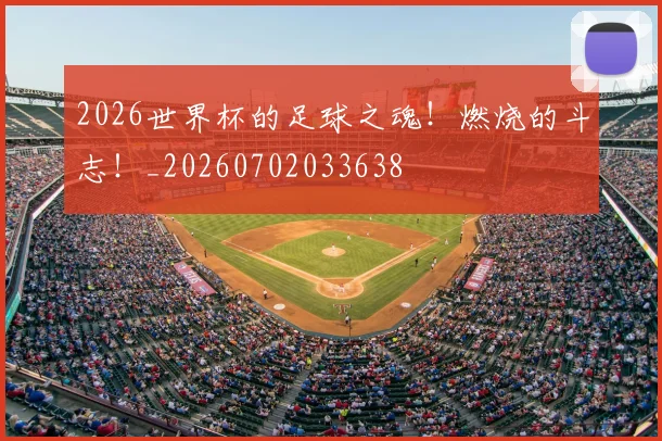2026世界杯的足球之魂！燃烧的斗志！_20260702033638