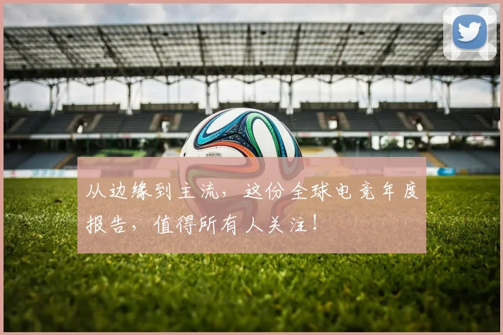 从边缘到主流，这份全球电竞年度报告，值得所有人关注！