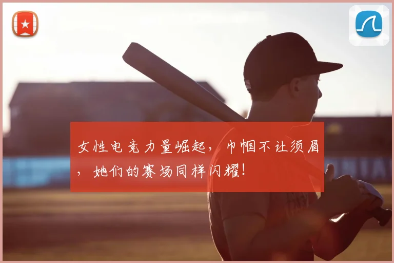 女性电竞力量崛起，巾帼不让须眉，她们的赛场同样闪耀！