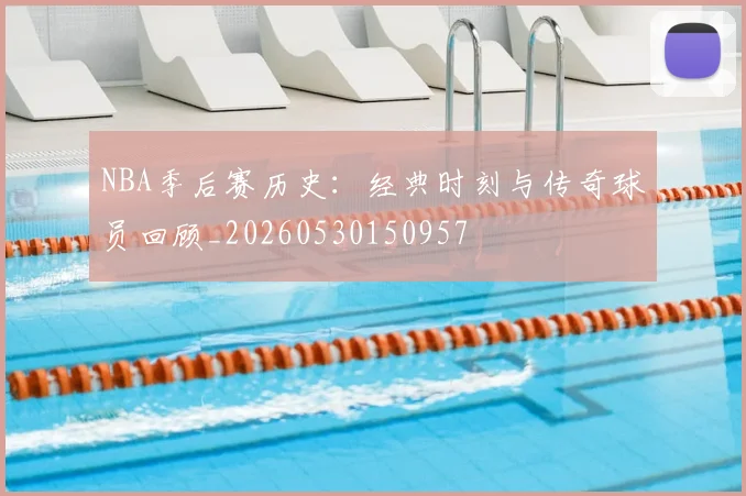 NBA季后赛历史：经典时刻与传奇球员回顾_20260530150957