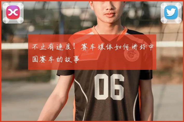 不止有速度！赛车媒体如何讲好中国赛车的故事