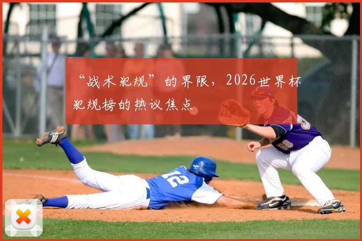 “战术犯规”的界限，2026世界杯犯规榜的热议焦点