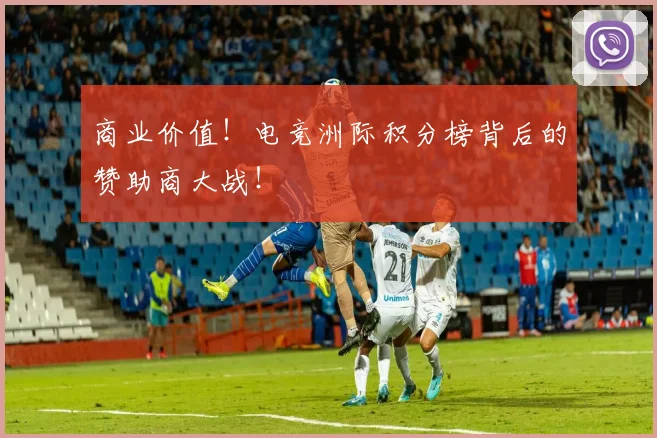 商业价值！电竞洲际积分榜背后的赞助商大战！