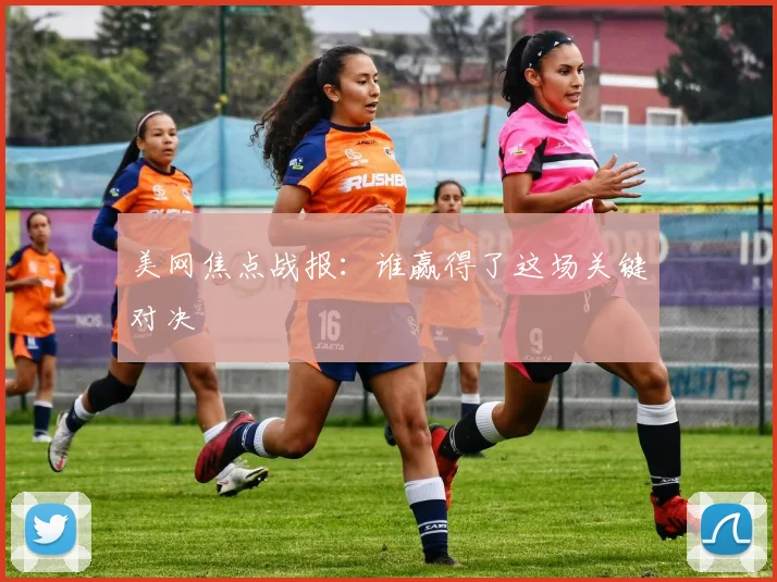 美网焦点战报：谁赢得了这场关键对决