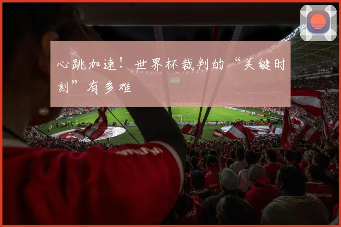 心跳加速！世界杯裁判的“关键时刻”有多难