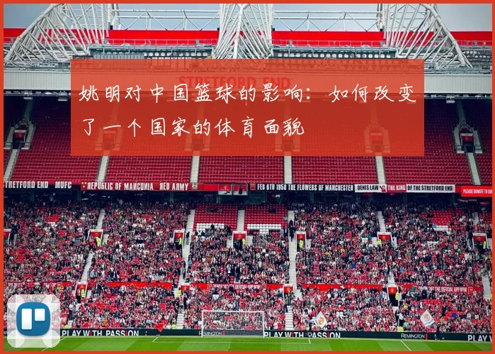 姚明对中国篮球的影响：如何改变了一个国家的体育面貌