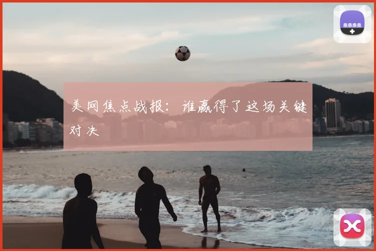 美网焦点战报：谁赢得了这场关键对决