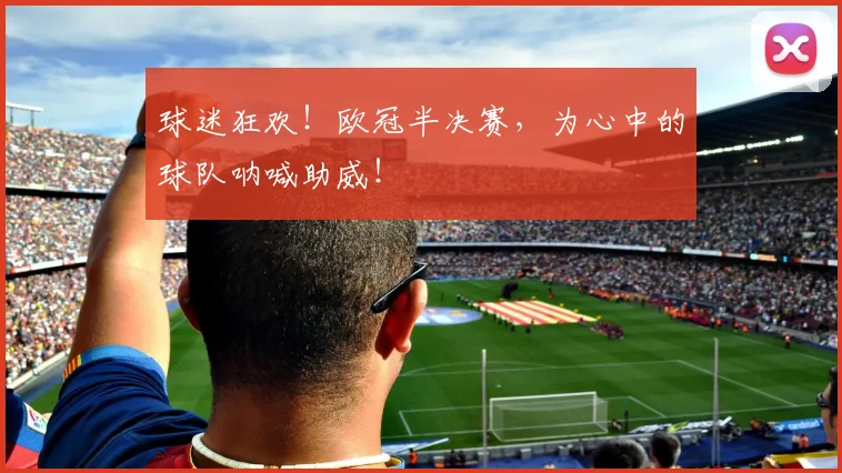 球迷狂欢！欧冠半决赛，为心中的球队呐喊助威！
