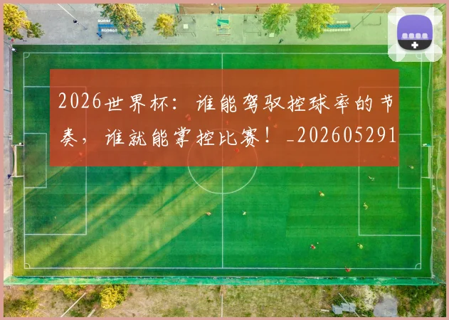 2026世界杯：谁能驾驭控球率的节奏，谁就能掌控比赛！_20260529145521
