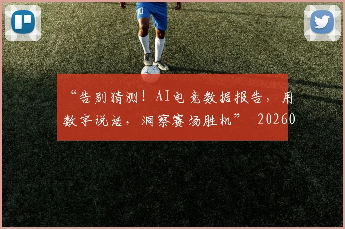 “告别猜测！AI电竞数据报告，用数字说话，洞察赛场胜机”_20260530143941_20260702172540