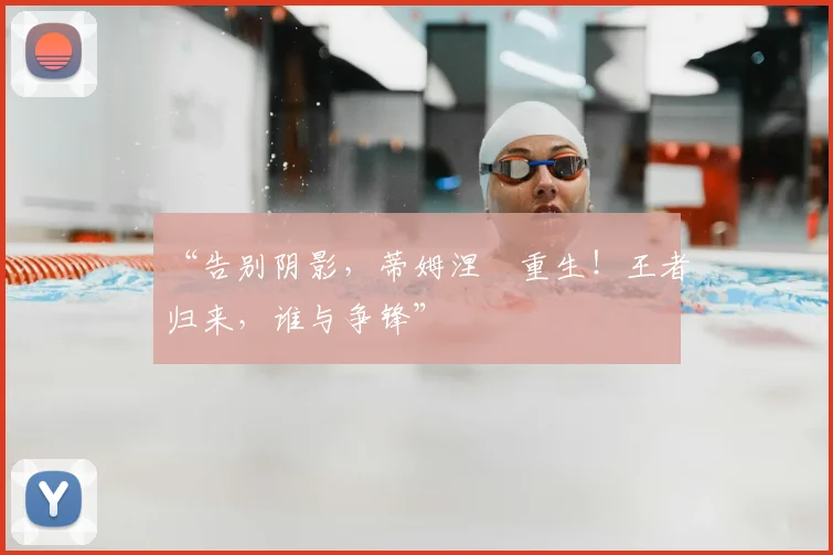 “告别阴影，蒂姆涅槃重生！王者归来，谁与争锋”
