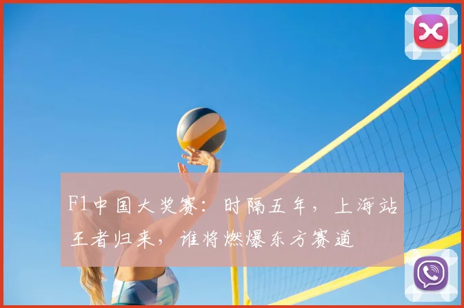 F1中国大奖赛：时隔五年，上海站王者归来，谁将燃爆东方赛道