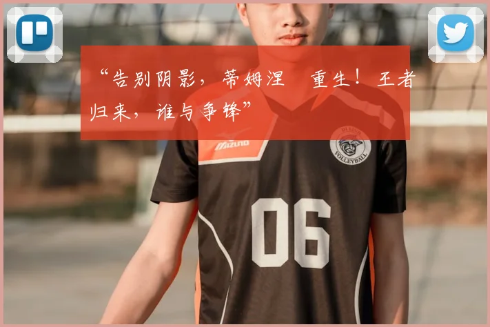 “告别阴影，蒂姆涅槃重生！王者归来，谁与争锋”