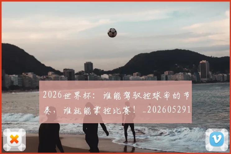 2026世界杯：谁能驾驭控球率的节奏，谁就能掌控比赛！_20260529145521