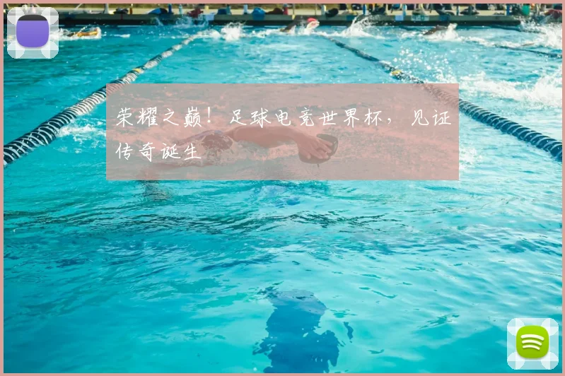 荣耀之巅！足球电竞世界杯，见证传奇诞生