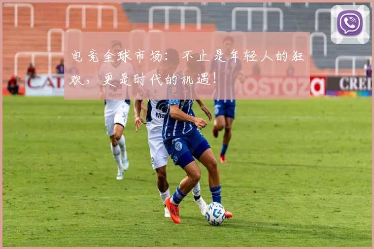电竞全球市场：不止是年轻人的狂欢，更是时代的机遇！