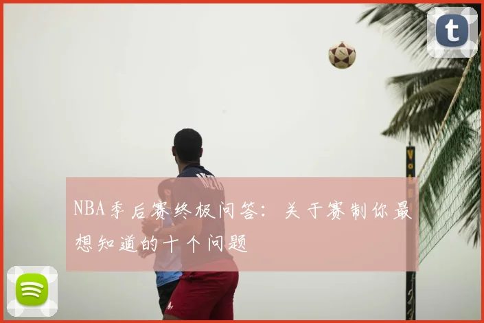 NBA季后赛终极问答:关于赛制你最想知道的十个问题