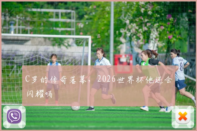 C罗的传奇落幕，2026世界杯他还会闪耀吗